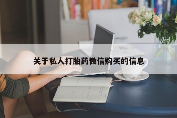 怀孕三个月用打胎药购买微信关于私人打胎药微信购买的信息