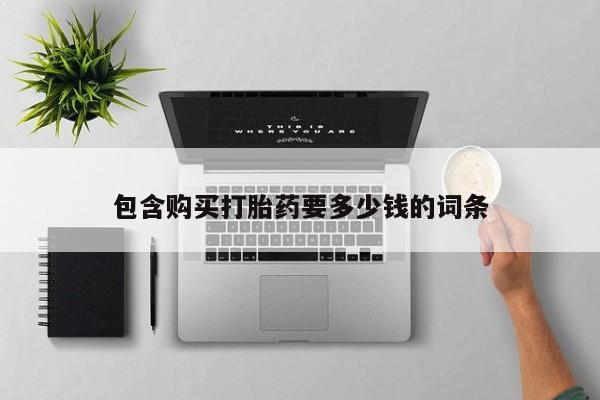 怀孕三个月用打胎药购买微信包含购买打胎药要多少钱的词条