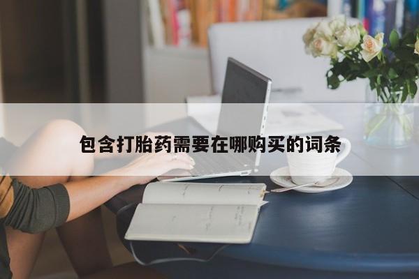 怀孕三个月用打胎药购买微信包含打胎药需要在哪购买的词条
