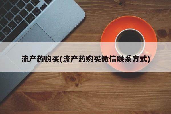 怀孕三个月用打胎药购买微信流产药购买(流产药购买微信联系方式)