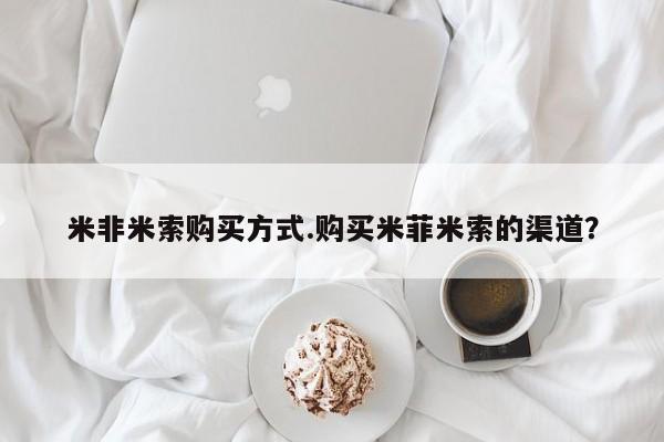 怀孕三个月用打胎药购买微信米非米索购买方式.购买米菲米索的渠道？