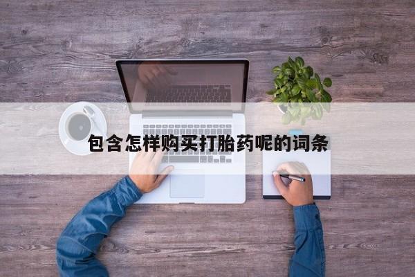 怀孕三个月用打胎药购买微信包含怎样购买打胎药呢的词条