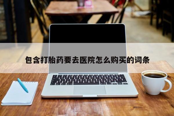 怀孕三个月用打胎药购买微信包含打胎药要去医院怎么购买的词条