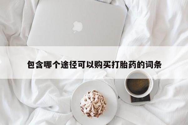 怀孕三个月用打胎药购买微信包含哪个途径可以购买打胎药的词条
