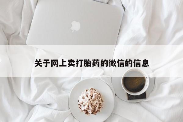 怀孕三个月用打胎药购买微信关于网上卖打胎药的微信的信息