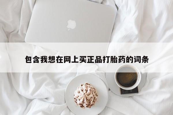怀孕三个月用打胎药购买微信包含我想在网上买正品打胎药的词条