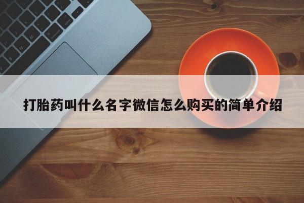 怀孕三个月用打胎药购买微信打胎药叫什么名字微信怎么购买的简单介绍