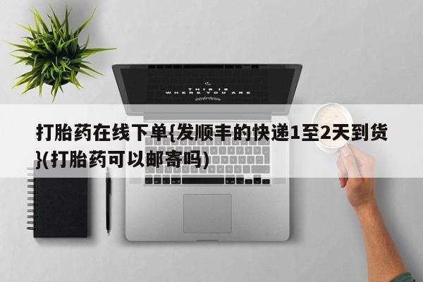怀孕三个月用打胎药购买微信打胎药在线下单{发顺丰的快递1至2天到货}(打胎药可以邮寄吗)