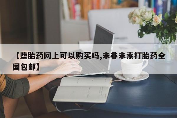 怀孕三个月用打胎药购买微信【堕胎药网上可以购买吗,米非米索打胎药全国包邮】