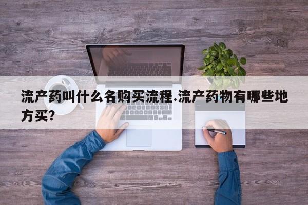 怀孕三个月用打胎药购买微信流产药叫什么名购买流程.流产药物有哪些地方买？