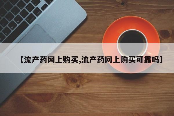 怀孕三个月用打胎药购买微信【流产药网上购买,流产药网上购买可靠吗】