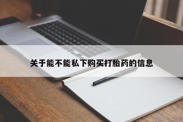 怀孕三个月用打胎药购买微信关于能不能私下购买打胎药的信息