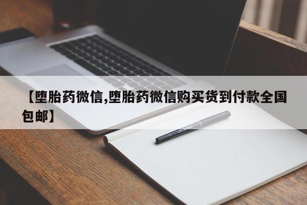怀孕三个月用打胎药购买微信【堕胎药微信,堕胎药微信购买货到付款全国包邮】