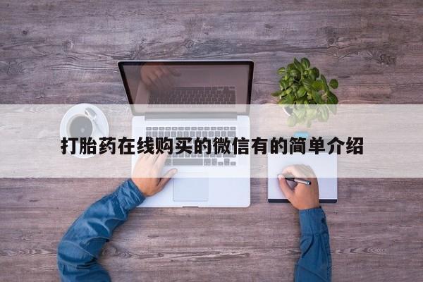 怀孕三个月用打胎药购买微信打胎药在线购买的微信有的简单介绍