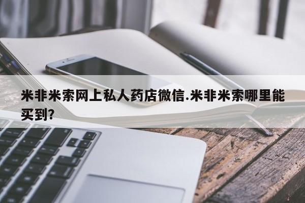 怀孕三个月用打胎药购买微信米非米索网上私人药店微信.米非米索哪里能买到?