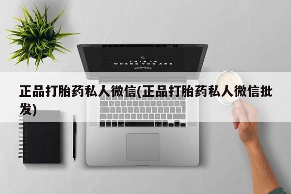 怀孕三个月用打胎药购买微信正品打胎药私人微信(正品打胎药私人微信批发)
