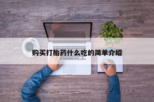 怀孕三个月用打胎药购买微信购买打胎药什么吃的简单介绍