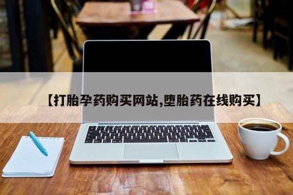 怀孕三个月用打胎药购买微信【打胎孕药购买网站,堕胎药在线购买】