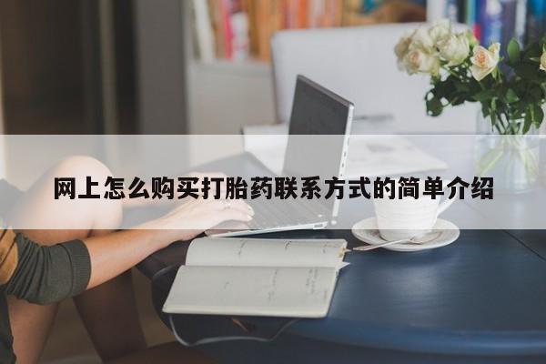 怀孕三个月用打胎药购买微信网上怎么购买打胎药联系方式的简单介绍