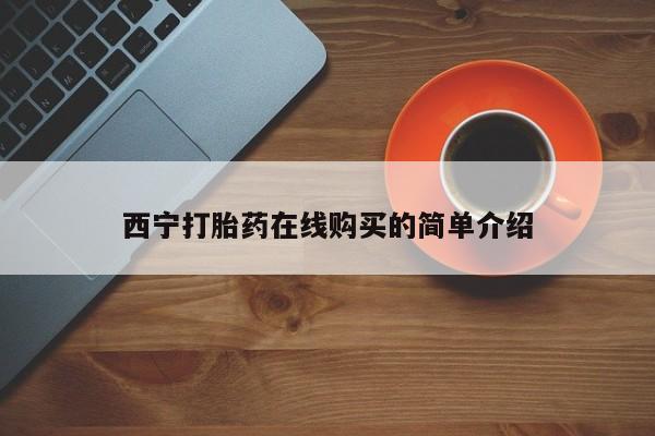 怀孕三个月用打胎药购买微信西宁打胎药在线购买的简单介绍