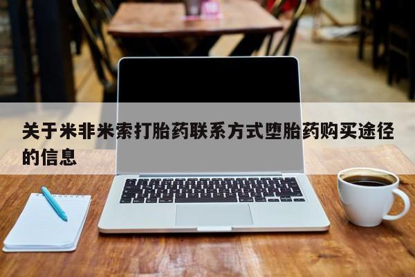 怀孕三个月用打胎药购买微信关于米非米索打胎药联系方式堕胎药购买途径的信息