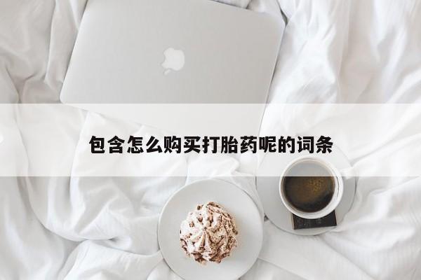 怀孕三个月用打胎药购买微信包含怎么购买打胎药呢的词条