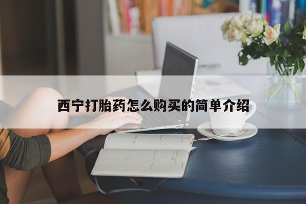 怀孕三个月用打胎药购买微信西宁打胎药怎么购买的简单介绍